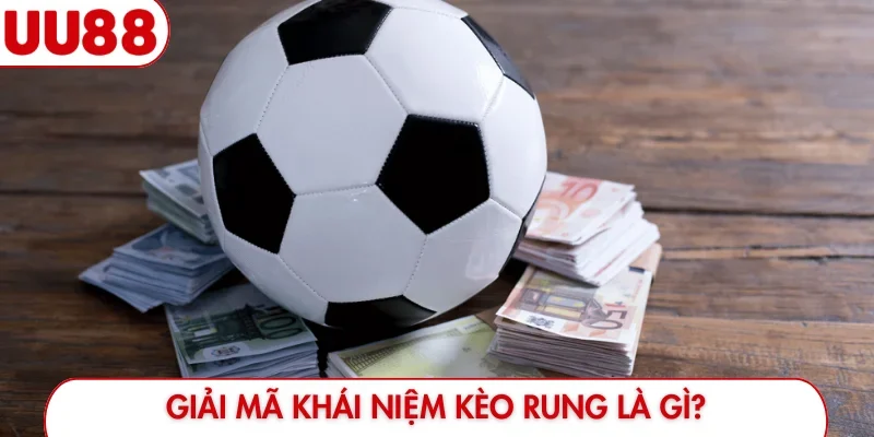 Giải mã khái niệm kèo rung là gì?